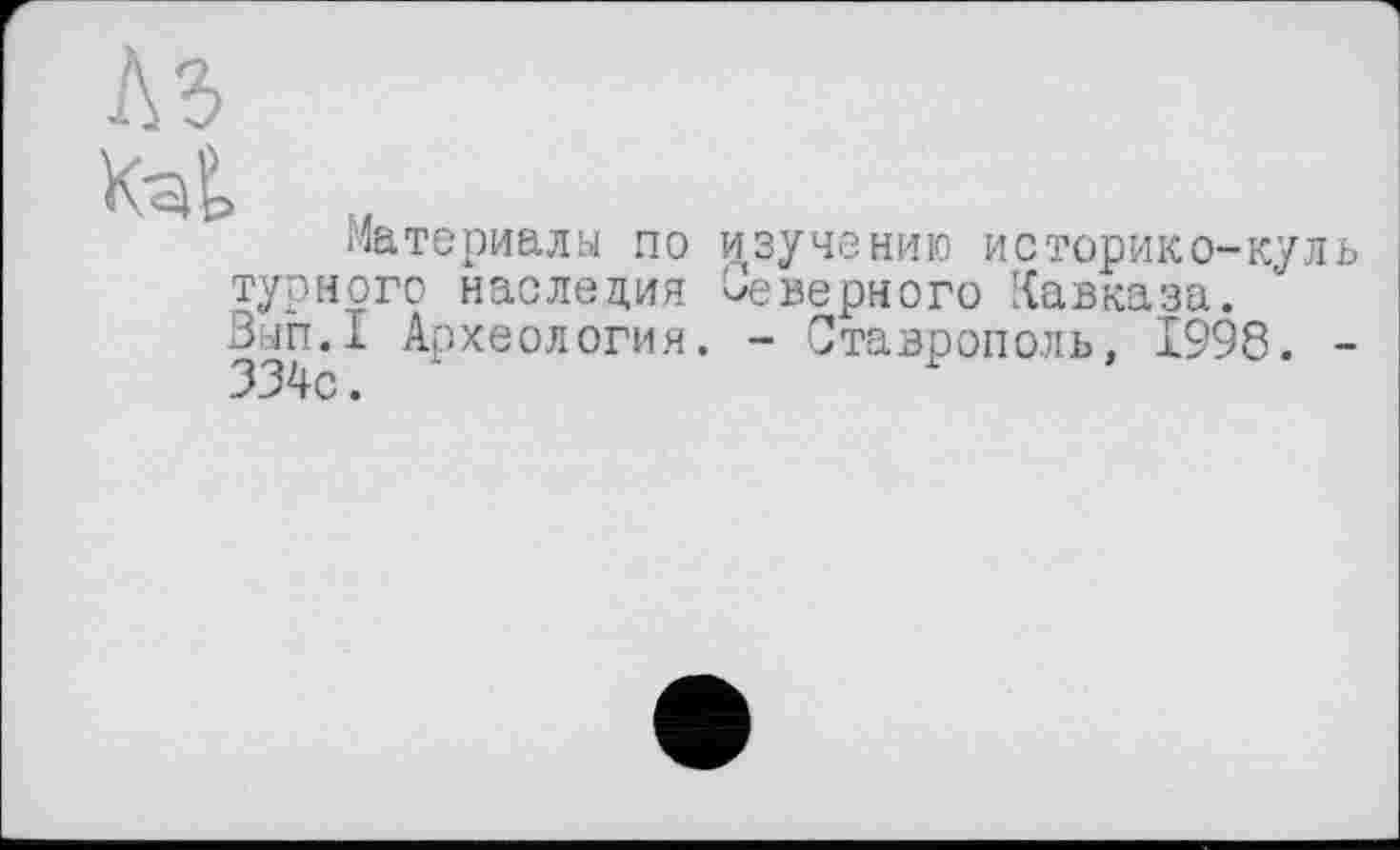 ﻿материалы по изучению историко-кул турного наследия Неверного Кавказа. Вып.1 Археология. - Ставрополь, 1998.